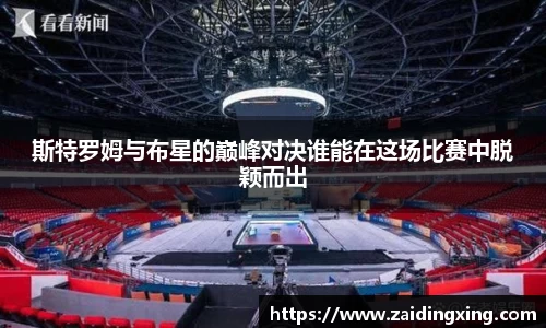 斯特罗姆与布星的巅峰对决谁能在这场比赛中脱颖而出